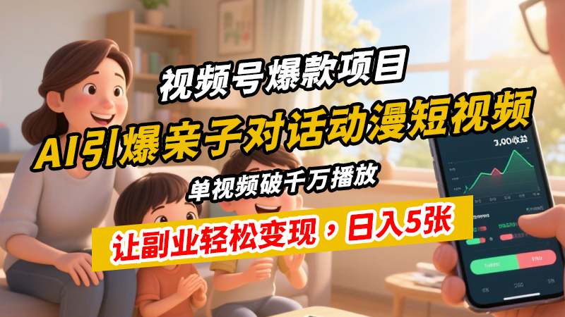 视频号爆款项目：AI引爆亲子对话动漫短视频，单视频破千万播放，让副业轻松变现，日入5张-闲赋网