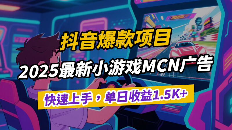 抖音2025最新爆款项目：小游戏MCN广告，单人单日收益1.5k+，背靠大平台，新手可快速上手-闲赋网