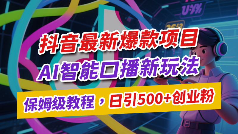 抖音最新爆款项目：蓝海赛道新玩法，AI 智能口播，零粉丝也能日引500+创业粉，不出镜拍摄保姆级教程-闲赋网