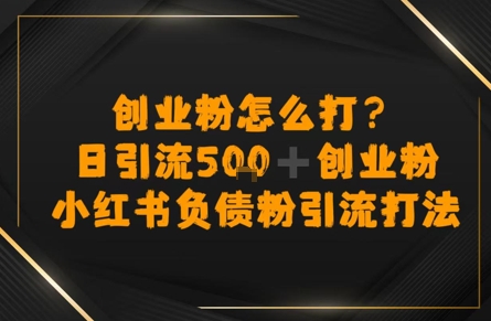 创业粉怎么打？小红书负债粉引流打粉，日引流500+精准创业粉-闲赋网