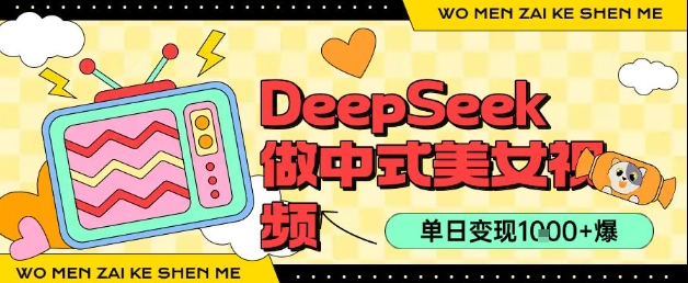 用DeepSeek制作中式美女视频，单日变现1k+，高质量作品引爆流量-闲赋网
