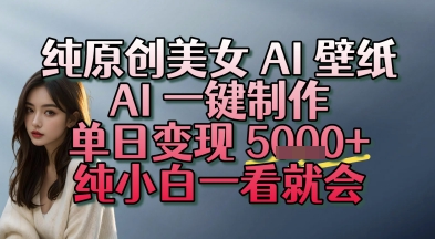 纯原创美女 AI 壁纸玩法，AI 一键制作，单日变现多张，纯小白一看就会-闲赋网