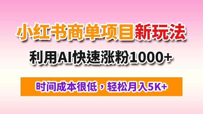 最新小红书商单项目新玩法，利用AI快速涨粉1000+，收益月均5K+-闲赋网