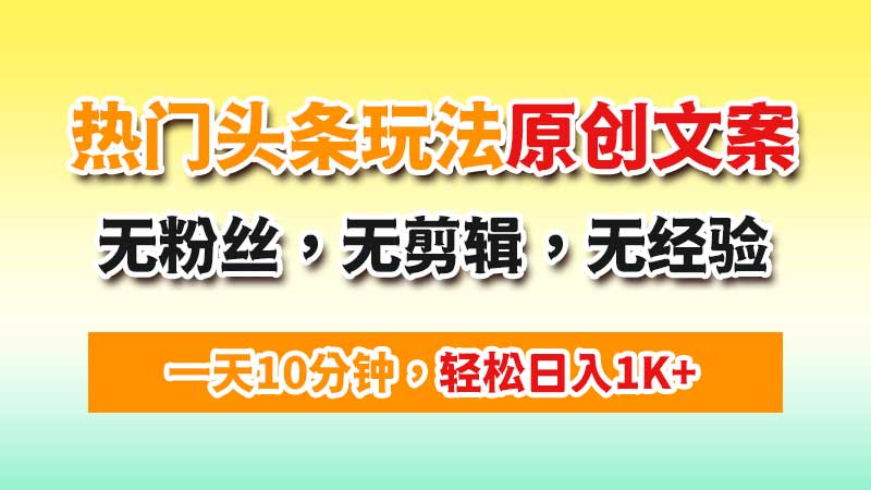 热门AI头条项目：一天10分钟，无粉丝，无剪辑，无经验，小白轻松日入1000+-闲赋网