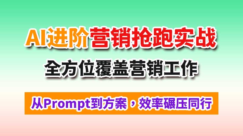 营销进阶：AI营销抢跑实战，从Prompt到方案全方位覆盖营销工作，效率碾压同行-闲赋网
