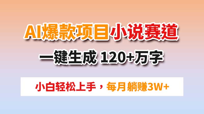 AI爆款项目：用AI工具写小说，小白也能做，一键生成120+万字，每月躺赚3w+-闲赋网