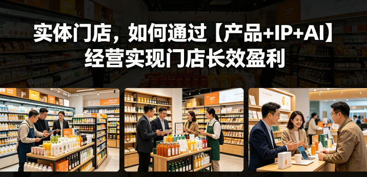 实体门店，如何通过【产品+IP+AI】经营实现门店长效盈利-闲赋网