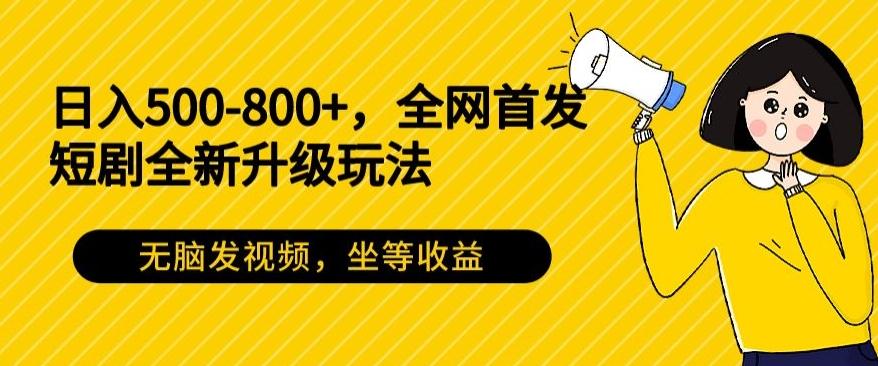 日入500-800+，全网首发短剧全新玩法，无脑发视频，坐等收益-闲赋网