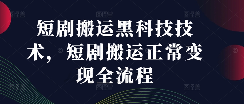 短剧搬运黑科技技术，短剧搬运正常变现全流程-闲赋网