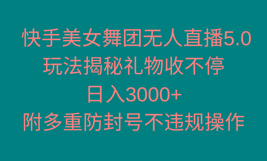 快手美女舞团无人直播5.0玩法揭秘，礼物收不停，日入3000+，内附多重防…-闲赋网