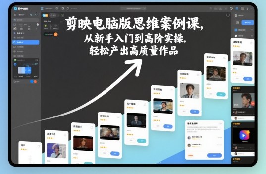 剪映电脑版思维案例课，从新手入门到高阶实操，轻松产出高质量作品-闲赋网