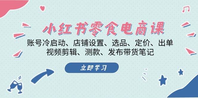 小红书零食电商课：账号冷启动/店铺设置/选品/定价/出单/视频剪辑/测款/发布带货笔记-闲赋网