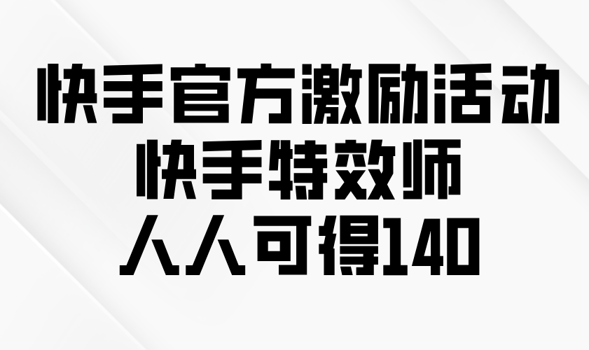 快手官方激励活动-快手特效师，人人可得140-闲赋网
