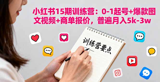 小红书15期训练营：0-1起号+爆款图文视频+商单报价，普遍月入5k-3w-闲赋网