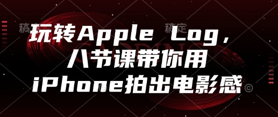玩转Apple Log，八节课带你用iPhone拍出电影感-闲赋网