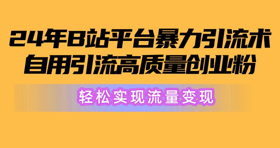 2024年B站平台暴力引流术，自用引流高质量创业粉，轻松实现流量变现！-闲赋网