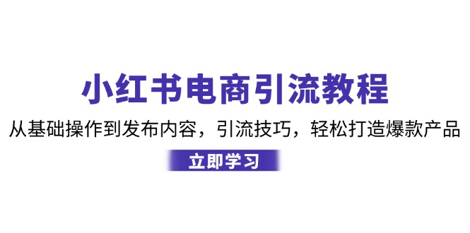 小红书电商引流教程：从基础操作到发布内容，引流技巧，轻松打造爆款产品-闲赋网