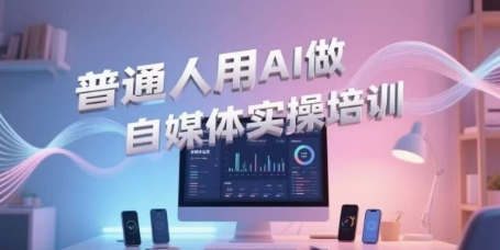普通人用AI做自媒体实操培训，普通人一个人用ai做自媒体，视频制作、短视频引流、直播带货，轻松入门-闲赋网