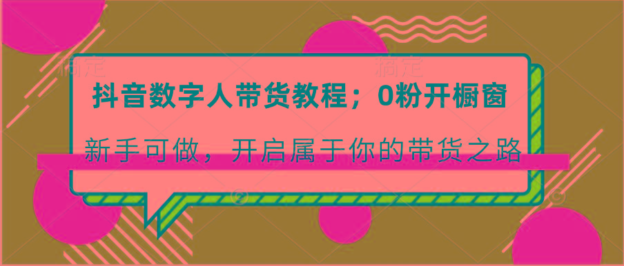 抖音数字人带货教程：0粉开橱窗 新手可做 开启属于你的带货之路-闲赋网
