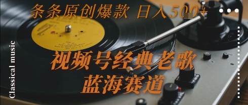 视频号经典老歌，蓝海赛道，日入5张+ 条条原创爆款【揭秘】-闲赋网