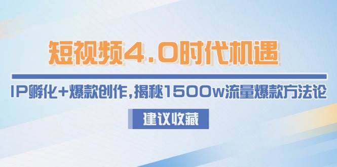 短视频4.0时代机遇：IP孵化+爆款创作，揭秘1500w流量爆款方法论-闲赋网