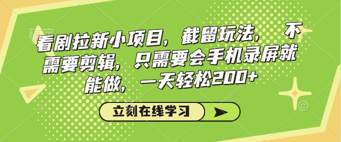 看剧拉新小项目，截留玩法， 不需要剪辑，只需要会手机录屏就能做，一天轻松200+-闲赋网