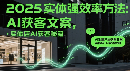 2025实体强效率方法：AI批量产出获客文案，实体店AI获客秘籍-闲赋网