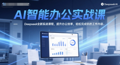 AI智能办公实战课，Deepseek全新实战课程，提升办公效率，轻松完成你的工作内容-闲赋网
