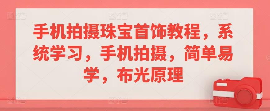 手机拍摄珠宝首饰教程，系统学习，手机拍摄，简单易学，布光原理-闲赋网