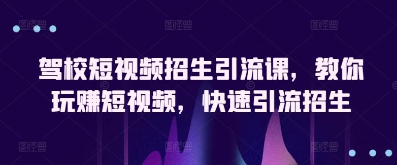 驾校短视频招生引流课，教你玩赚短视频，快速引流招生-闲赋网