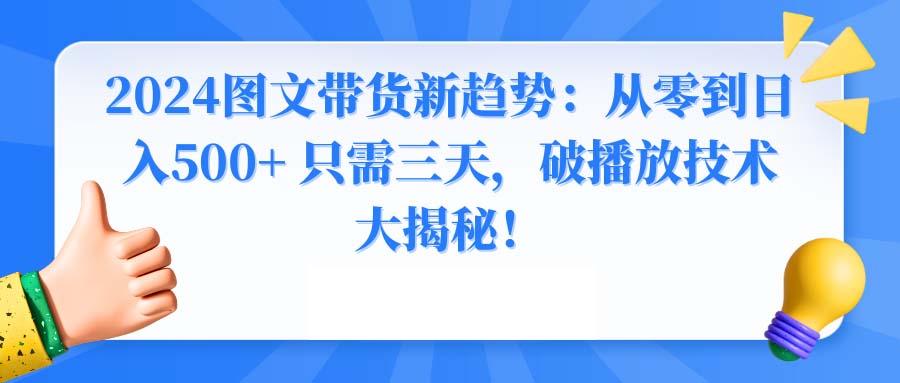 2024图文带货新趋势：从零到日入500+ 只需三天，破播放技术大揭秘！-闲赋网