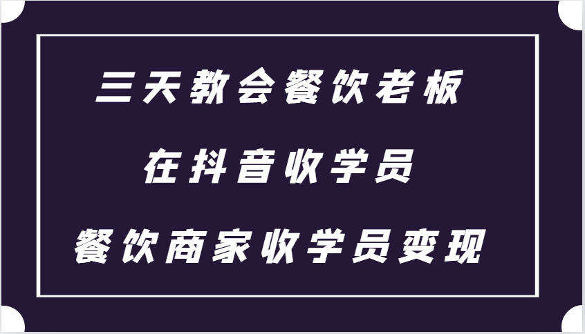 三天教会餐饮老板在抖音收学员 ，餐饮商家收学员变现课程-闲赋网