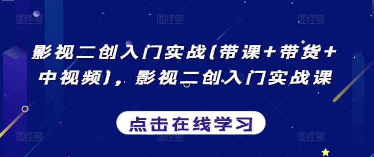 影视二创入门实战(带课+带货+中视频)，影视二创入门实战课-闲赋网