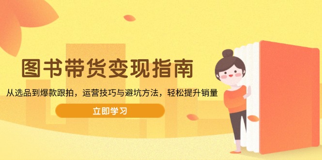 图书带货变现指南，从选品到爆款跟拍，运营技巧与避坑方法，轻松提升销量-闲赋网