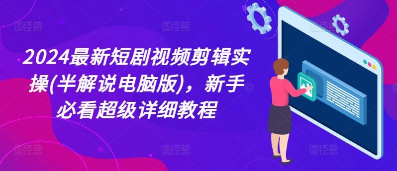 2024最新短剧视频剪辑实操(半解说电脑版)，新手必看超级详细教程-闲赋网