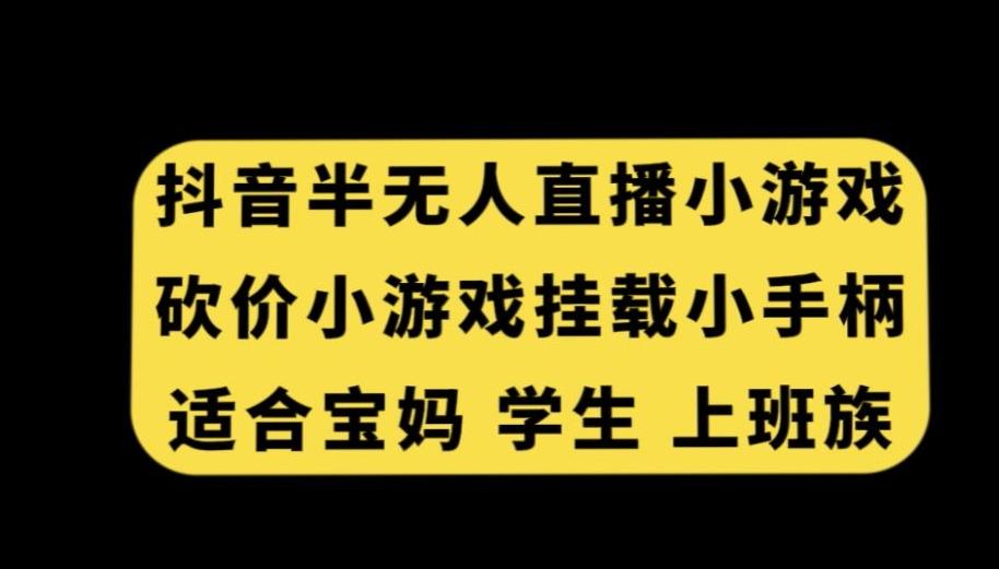 抖音半无人直播砍价小游戏，挂载游戏小手柄，适合宝妈学生上班族【揭秘】-闲赋网
