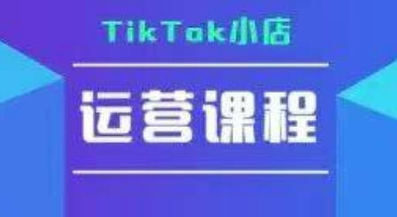 TikTok小店运营实操课，TK​小店运营实操+疑难答疑-闲赋网