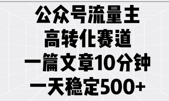 公众号流量主高转化赛道，一篇文章10分钟，一天稳定5张-闲赋网