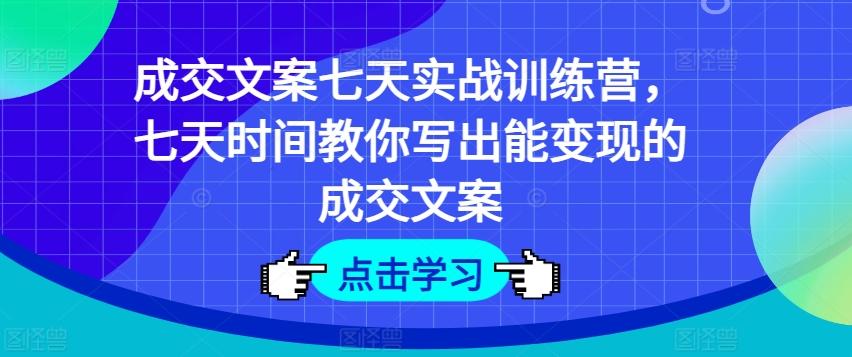 成交文案七天实战训练营，七天时间教你写出能变现的成交文案-闲赋网