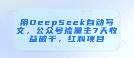 用DeepSeek自动写文，公众号流量主7天收益破千，红利项目-闲赋网