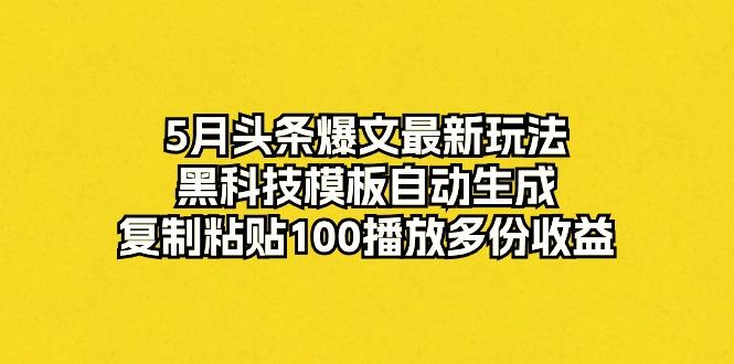5月头条爆文最新玩法，黑科技模板自动生成，复制粘贴100播放多份收益-闲赋网