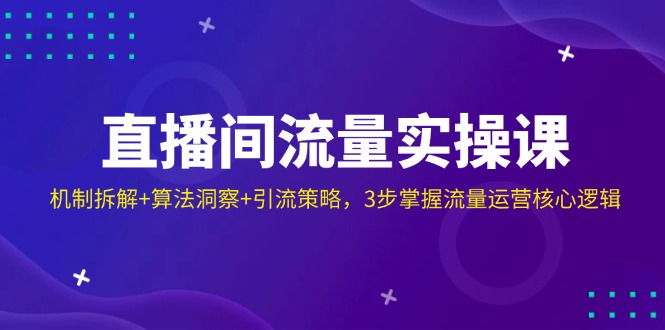 直播间流量实操课：机制拆解+算法洞察+引流策略，3步掌握流量运营核心逻辑-闲赋网