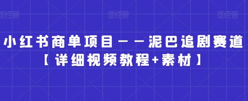 小红书商单项目——泥巴追剧赛道【详细视频教程+素材】【揭秘】-闲赋网