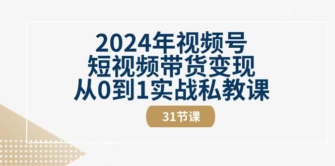 2024年视频号短视频带货变现从0到1实战私教课(30节视频课)-闲赋网