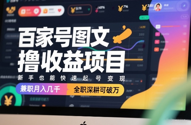 百家号图文撸收益项目，新手也能快速起号变现，兼职月入几千，全职深耕可破万-闲赋网