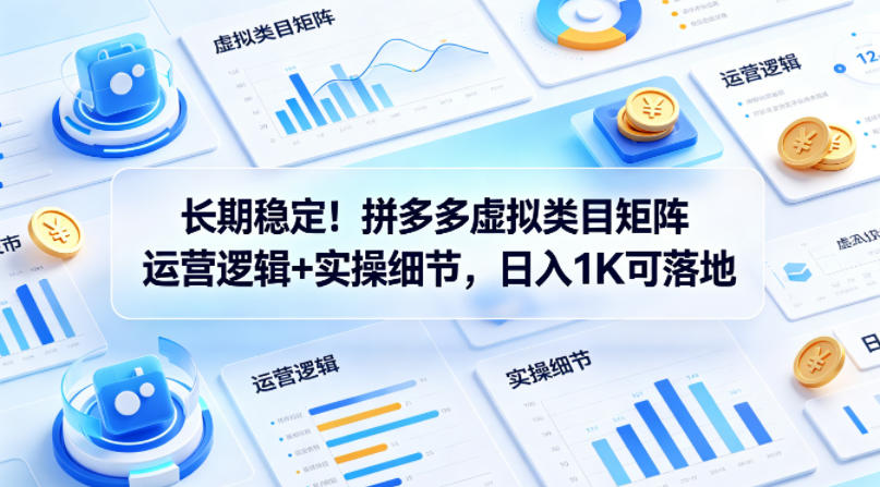 长期稳定！拼多多虚拟类目矩阵运营逻辑+实操细节，日入1K可落地【揭秘】-闲赋网