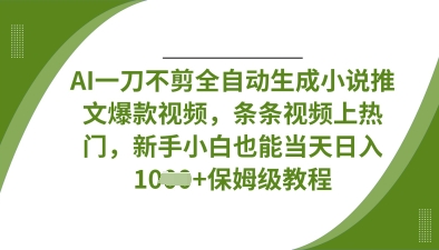 AI一刀不剪全自动生成小说推文爆款视频，条条视频上热门，新手小白也能当天日入数张-闲赋网
