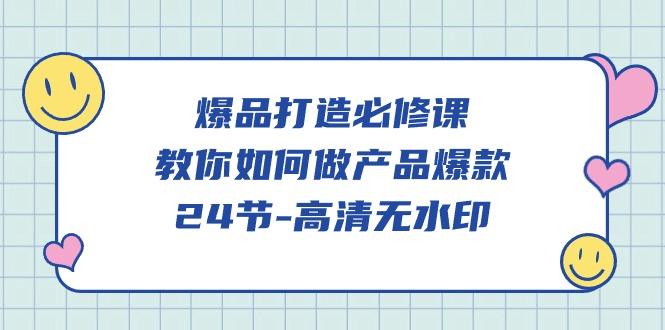 (9739期)爆品 打造必修课，教你如何-做产品爆款(24节-高清无水印)-闲赋网