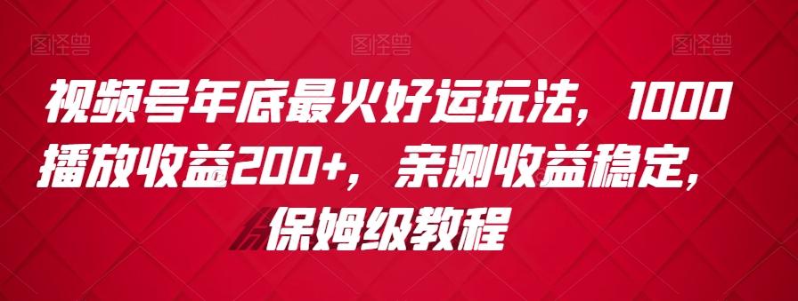 视频号年底最火好运玩法，1000播放收益200+，亲测收益稳定，保姆级教程-闲赋网