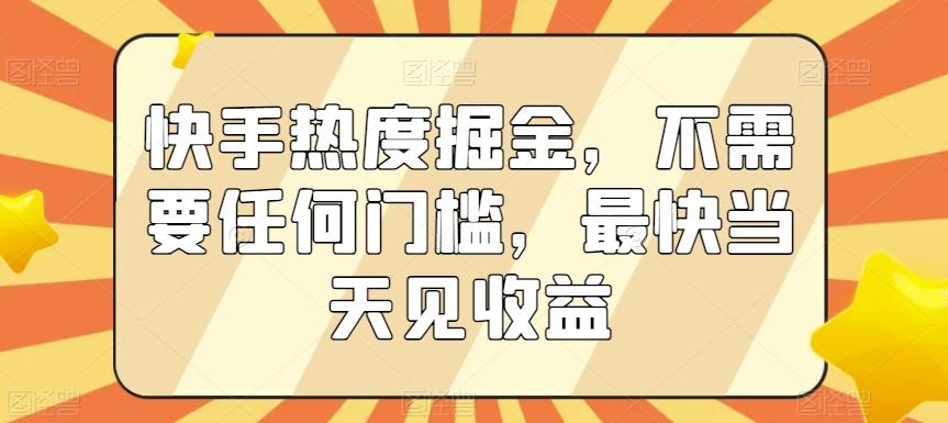 快手热度掘金，不需要任何门槛，最快当天见收益【揭秘】-闲赋网